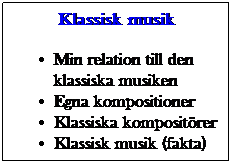 Textruta: Klassisk musik
Min relation till den klassiska musiken
Egna kompositioner
Klassiska kompositrer
Klassisk musik (fakta)
